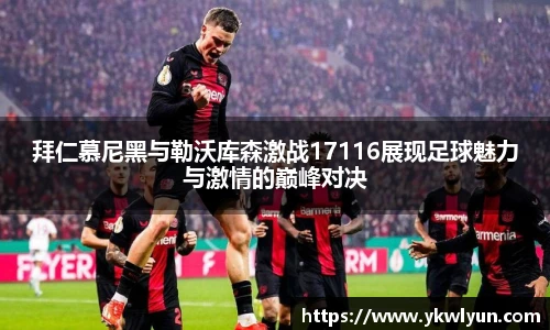 拜仁慕尼黑与勒沃库森激战17116展现足球魅力与激情的巅峰对决
